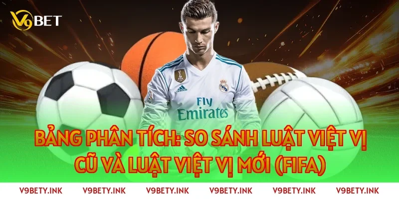 Bảng phân tích: So sánh Luật việt vị cũ và Luật việt vị mới (FIFA)