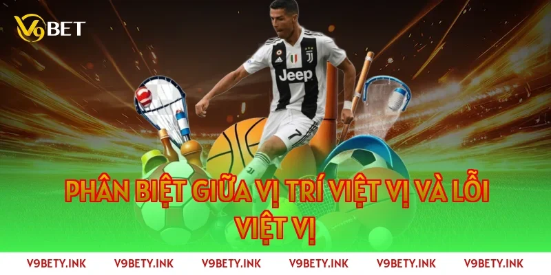 Phân biệt giữa Vị trí việt vị và Lỗi việt vị